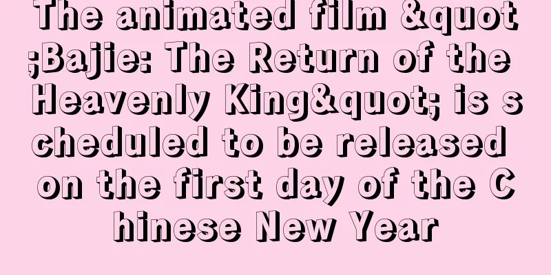 The animated film "Bajie: The Return of the Heavenly King" is scheduled to be released on the first day of the Chinese New Year