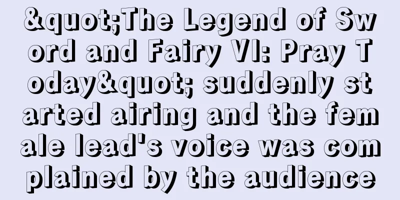 "The Legend of Sword and Fairy VI: Pray Today" suddenly started airing and the female lead's voice was complained by the audience