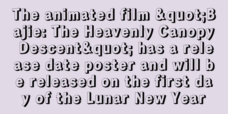 The animated film "Bajie: The Heavenly Canopy Descent" has a release date poster and will be released on the first day of the Lunar New Year