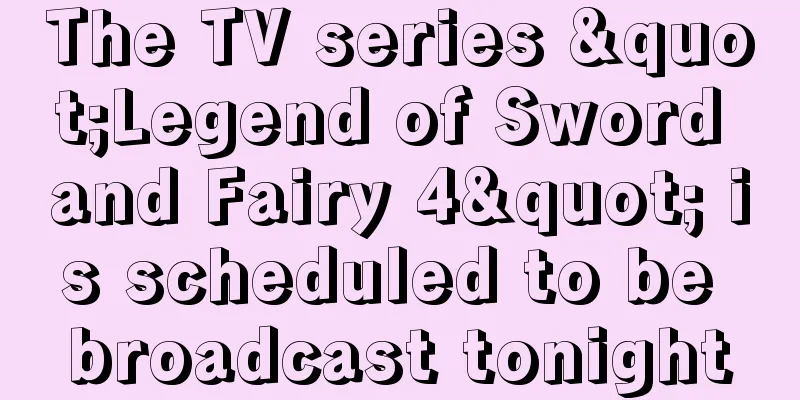 The TV series "Legend of Sword and Fairy 4" is scheduled to be broadcast tonight