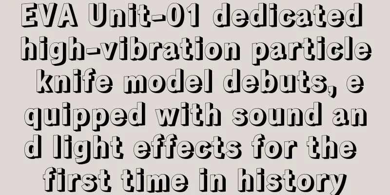 EVA Unit-01 dedicated high-vibration particle knife model debuts, equipped with sound and light effects for the first time in history