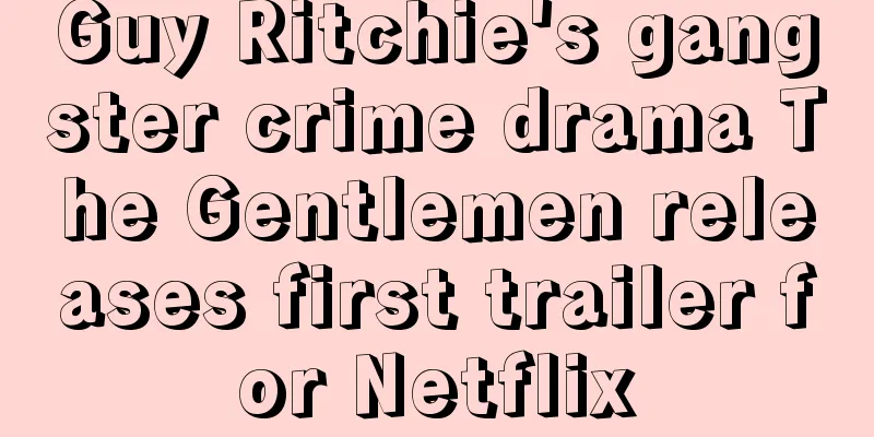 Guy Ritchie's gangster crime drama The Gentlemen releases first trailer for Netflix