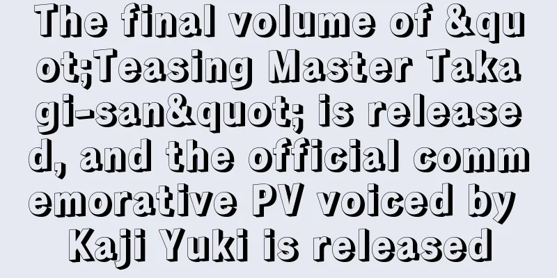 The final volume of "Teasing Master Takagi-san" is released, and the official commemorative PV voiced by Kaji Yuki is released