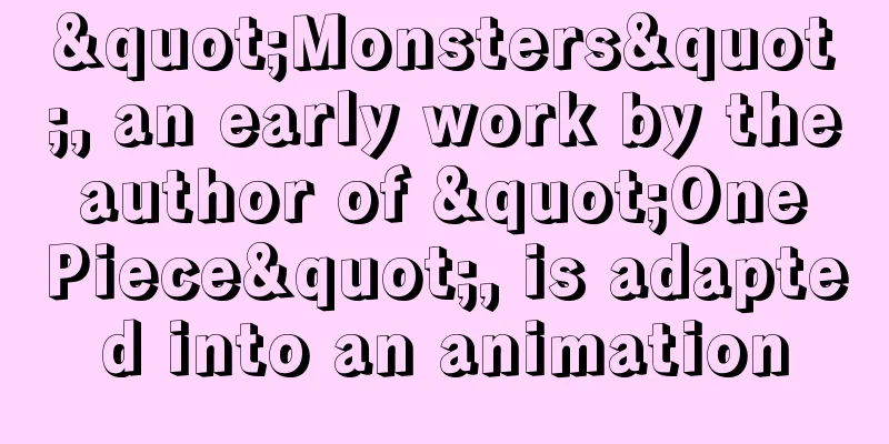 "Monsters", an early work by the author of "One Piece", is adapted into an animation