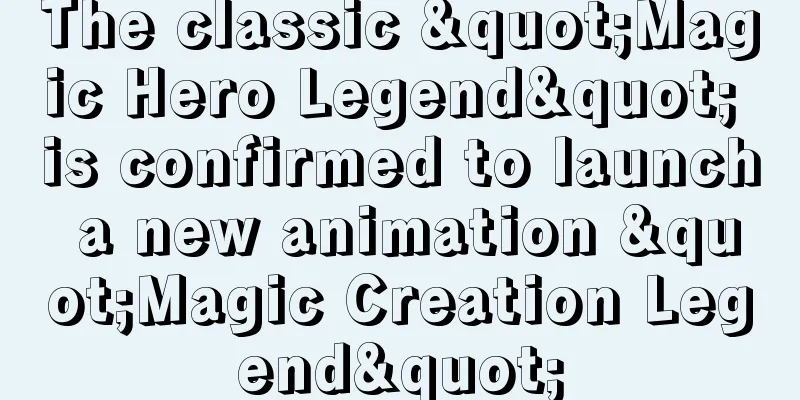 The classic "Magic Hero Legend" is confirmed to launch a new animation "Magic Creation Legend"