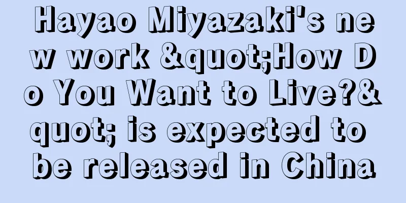 Hayao Miyazaki's new work "How Do You Want to Live?" is expected to be released in China