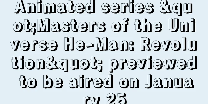 Animated series "Masters of the Universe He-Man: Revolution" previewed to be aired on January 25