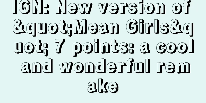 IGN: New version of "Mean Girls" 7 points: a cool and wonderful remake