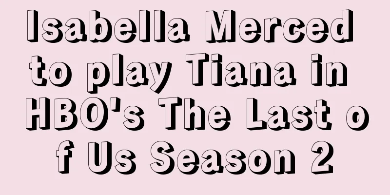 Isabella Merced to play Tiana in HBO's The Last of Us Season 2