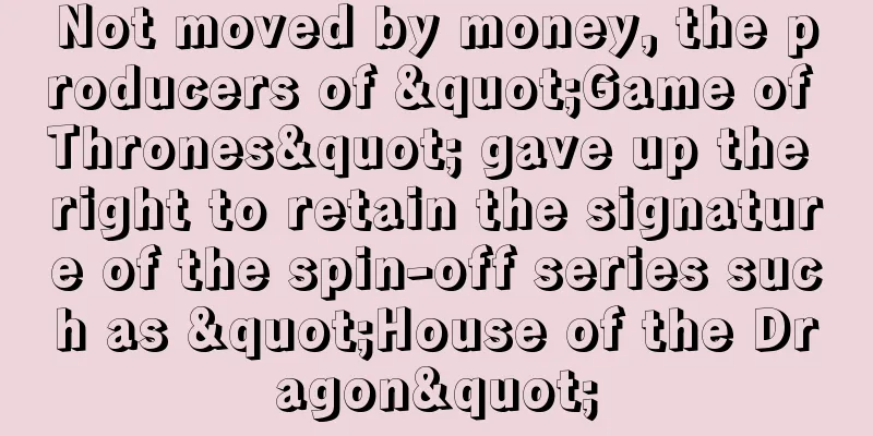 Not moved by money, the producers of "Game of Thrones" gave up the right to retain the signature of the spin-off series such as "House of the Dragon"