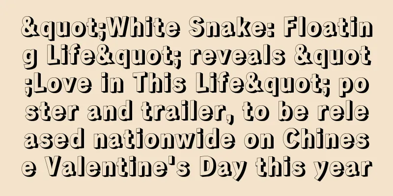 "White Snake: Floating Life" reveals "Love in This Life" poster and trailer, to be released nationwide on Chinese Valentine's Day this year