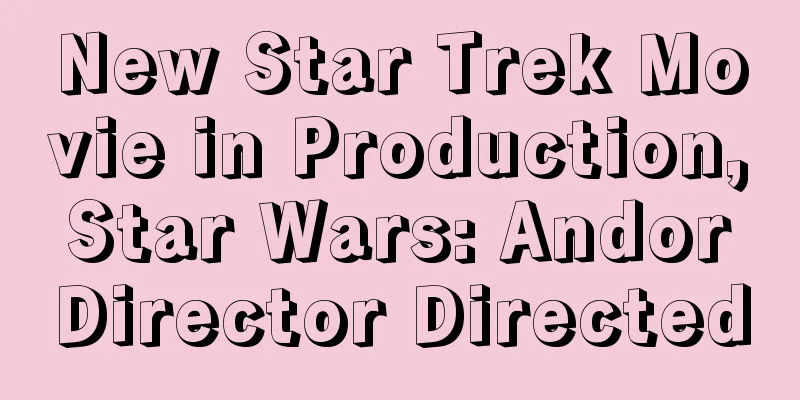 New Star Trek Movie in Production, Star Wars: Andor Director Directed