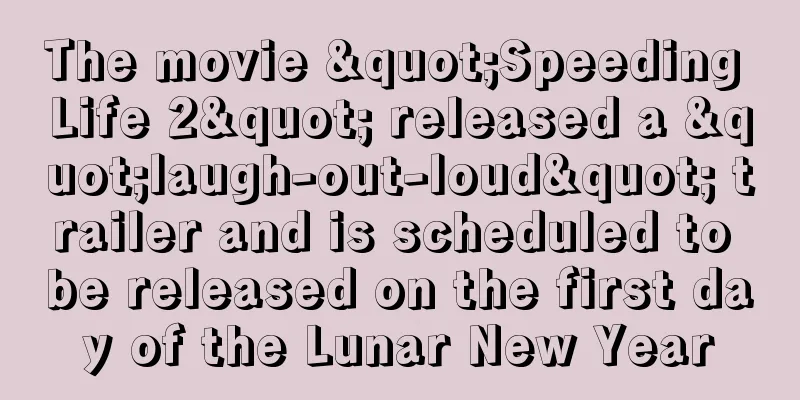 The movie "Speeding Life 2" released a "laugh-out-loud" trailer and is scheduled to be released on the first day of the Lunar New Year