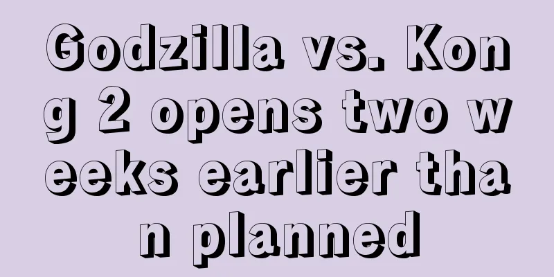 Godzilla vs. Kong 2 opens two weeks earlier than planned