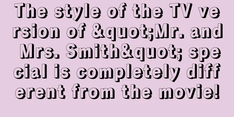 The style of the TV version of "Mr. and Mrs. Smith" special is completely different from the movie!