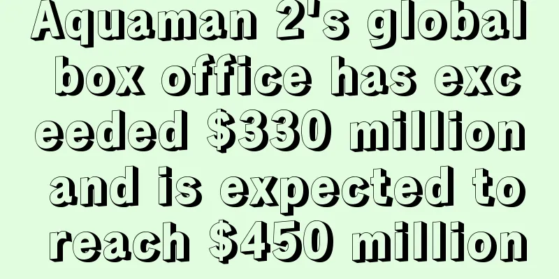 Aquaman 2's global box office has exceeded $330 million and is expected to reach $450 million