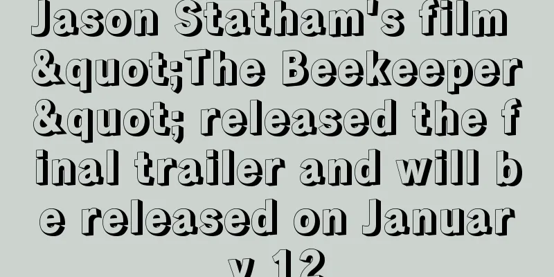 Jason Statham's film "The Beekeeper" released the final trailer and will be released on January 12