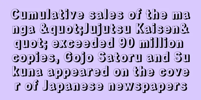 Cumulative sales of the manga "Jujutsu Kaisen" exceeded 90 million copies, Gojo Satoru and Sukuna appeared on the cover of Japanese newspapers