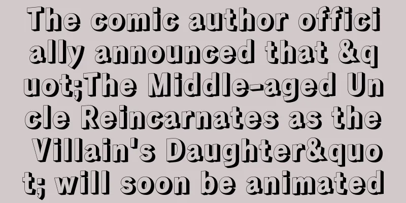 The comic author officially announced that "The Middle-aged Uncle Reincarnates as the Villain's Daughter" will soon be animated
