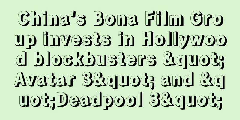 China's Bona Film Group invests in Hollywood blockbusters "Avatar 3" and "Deadpool 3"