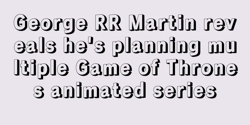 George RR Martin reveals he's planning multiple Game of Thrones animated series