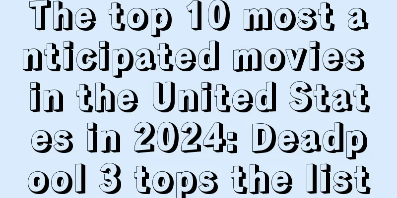 The top 10 most anticipated movies in the United States in 2024: Deadpool 3 tops the list