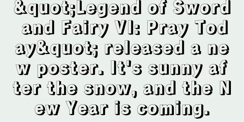 "Legend of Sword and Fairy VI: Pray Today" released a new poster. It's sunny after the snow, and the New Year is coming.