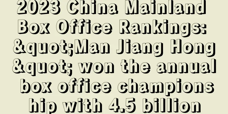 2023 China Mainland Box Office Rankings: "Man Jiang Hong" won the annual box office championship with 4.5 billion
