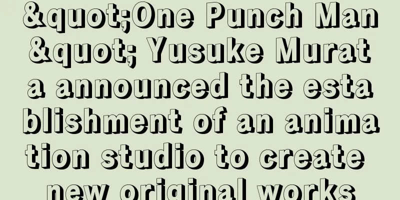 "One Punch Man" Yusuke Murata announced the establishment of an animation studio to create new original works