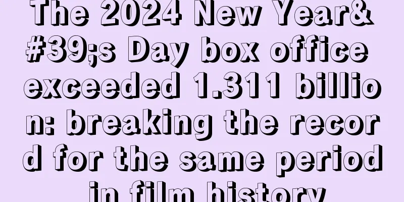 The 2024 New Year's Day box office exceeded 1.311 billion: breaking the record for the same period in film history