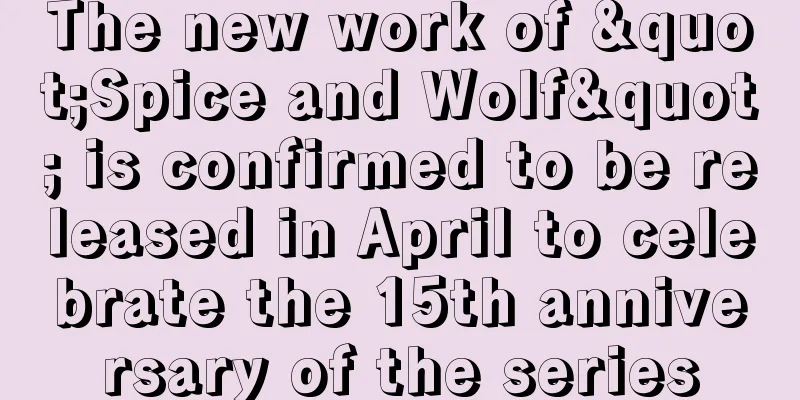 The new work of "Spice and Wolf" is confirmed to be released in April to celebrate the 15th anniversary of the series