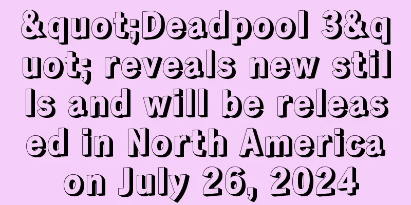"Deadpool 3" reveals new stills and will be released in North America on July 26, 2024