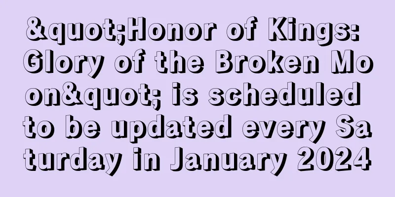 "Honor of Kings: Glory of the Broken Moon" is scheduled to be updated every Saturday in January 2024