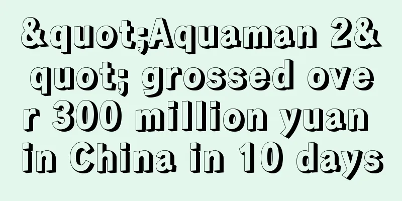 "Aquaman 2" grossed over 300 million yuan in China in 10 days