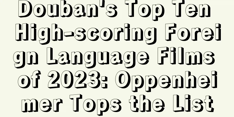 Douban's Top Ten High-scoring Foreign Language Films of 2023: Oppenheimer Tops the List