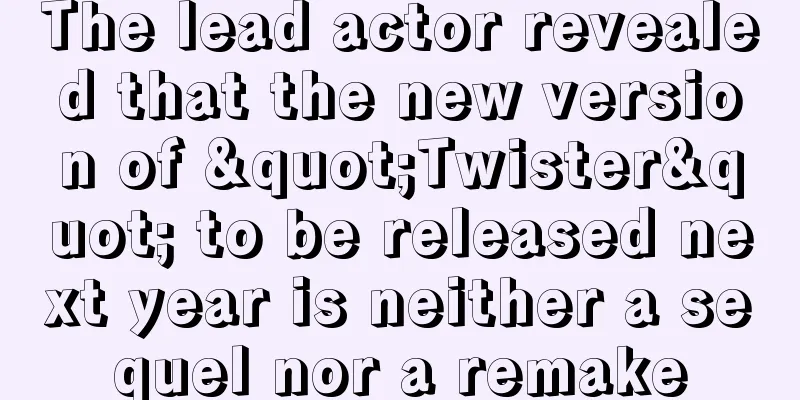 The lead actor revealed that the new version of "Twister" to be released next year is neither a sequel nor a remake