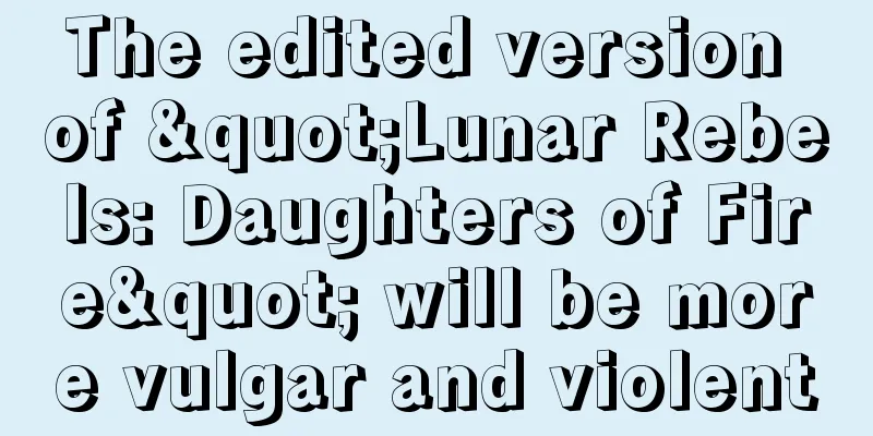 The edited version of "Lunar Rebels: Daughters of Fire" will be more vulgar and violent