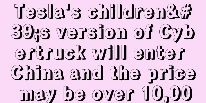 Tesla's children's version of Cybertruck will enter China and the price may be over 10,000