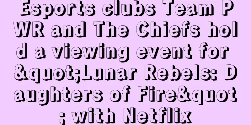 Esports clubs Team PWR and The Chiefs hold a viewing event for "Lunar Rebels: Daughters of Fire" with Netflix