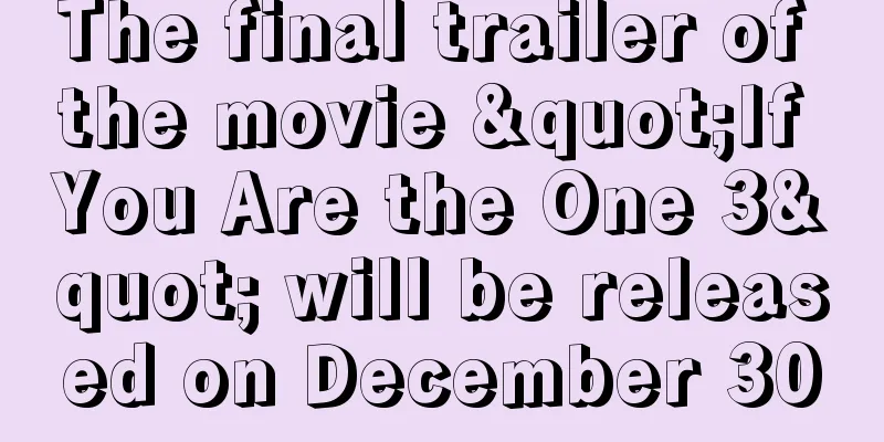 The final trailer of the movie "If You Are the One 3" will be released on December 30