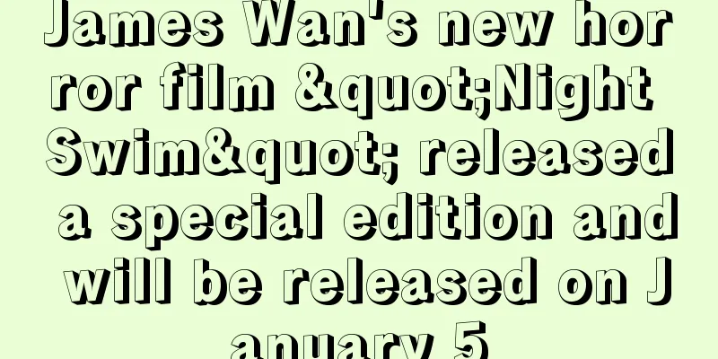 James Wan's new horror film "Night Swim" released a special edition and will be released on January 5