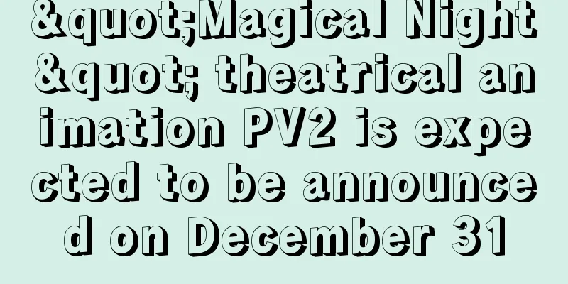 "Magical Night" theatrical animation PV2 is expected to be announced on December 31