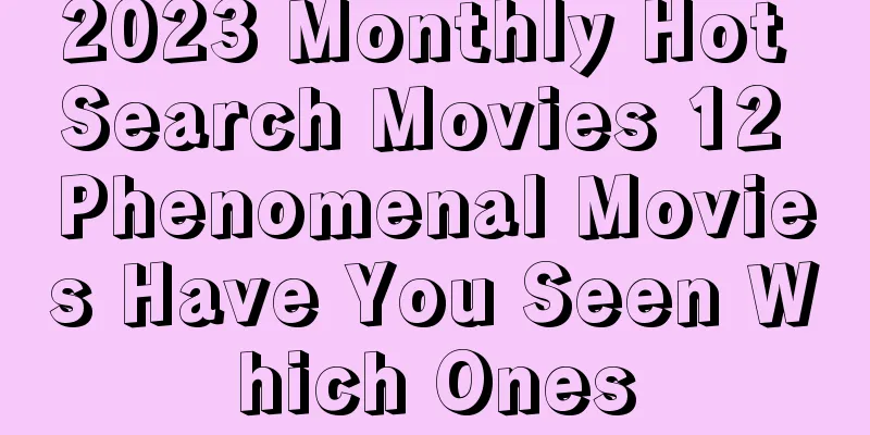 2023 Monthly Hot Search Movies 12 Phenomenal Movies Have You Seen Which Ones