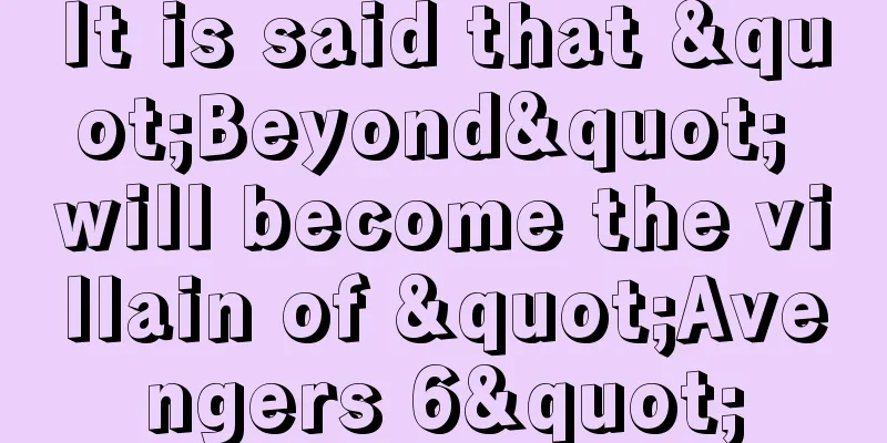 It is said that "Beyond" will become the villain of "Avengers 6"