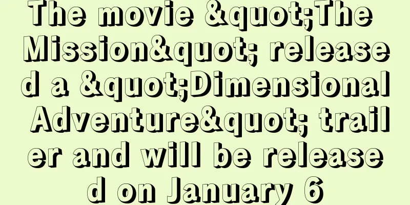 The movie "The Mission" released a "Dimensional Adventure" trailer and will be released on January 6