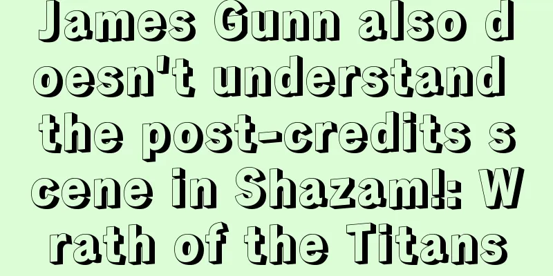 James Gunn also doesn't understand the post-credits scene in Shazam!: Wrath of the Titans