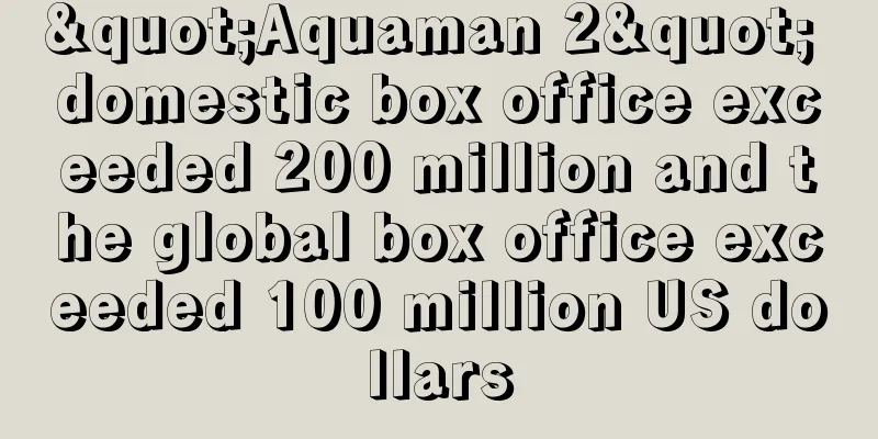 "Aquaman 2" domestic box office exceeded 200 million and the global box office exceeded 100 million US dollars