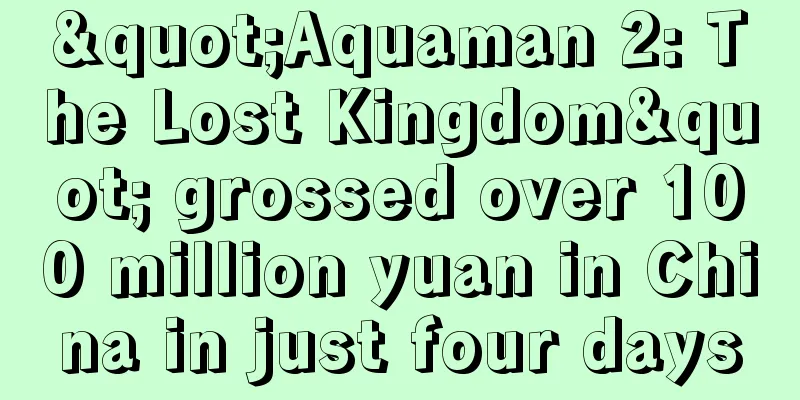 "Aquaman 2: The Lost Kingdom" grossed over 100 million yuan in China in just four days