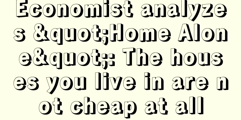 Economist analyzes "Home Alone": The houses you live in are not cheap at all