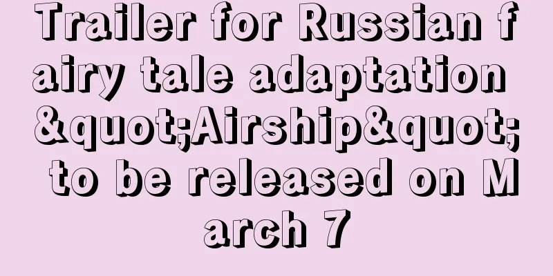 Trailer for Russian fairy tale adaptation "Airship" to be released on March 7